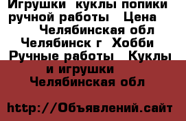 Игрушки, куклы попики- ручной работы › Цена ­ 500 - Челябинская обл., Челябинск г. Хобби. Ручные работы » Куклы и игрушки   . Челябинская обл.